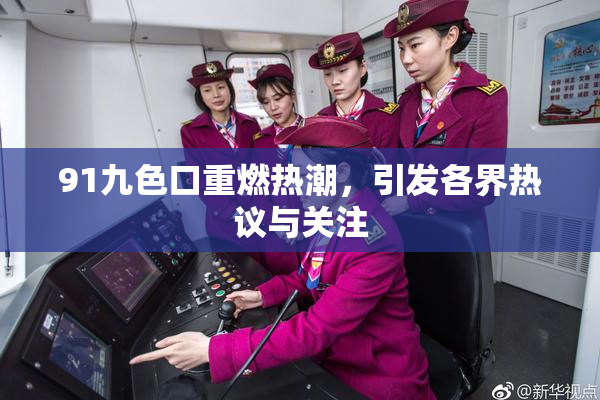 91九色口重燃热潮，引发各界热议与关注