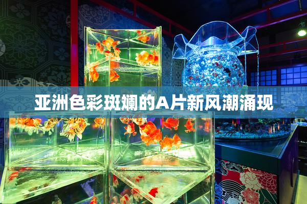亚洲色彩斑斓的A片新风潮涌现