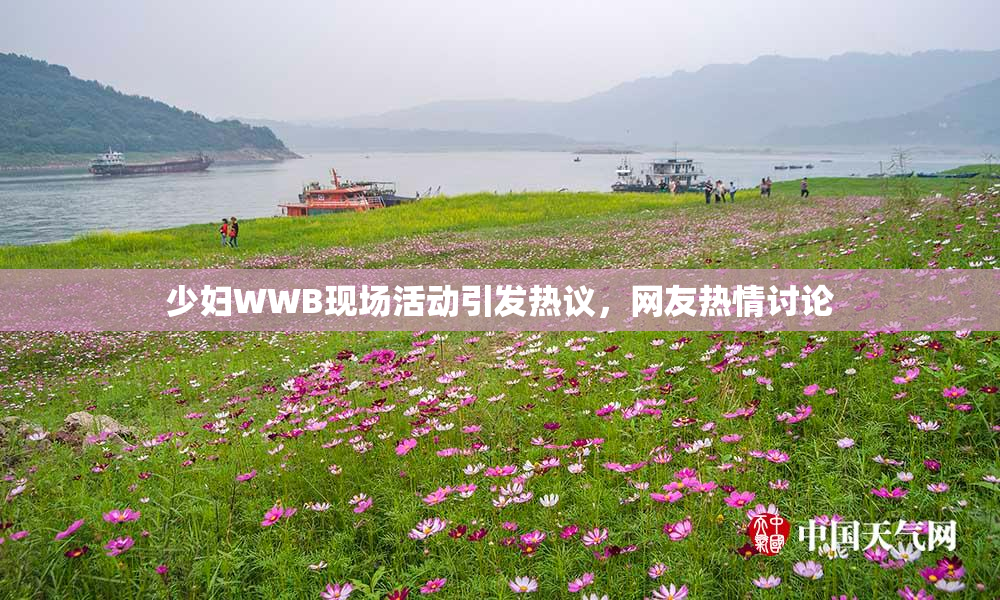 少妇WWB现场活动引发热议，网友热情讨论