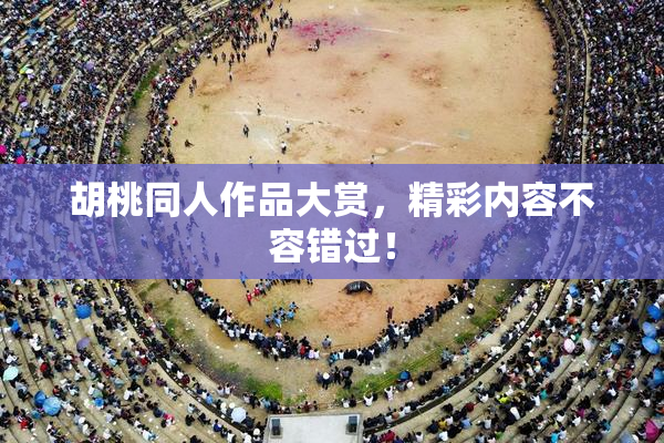 胡桃同人作品大赏，精彩内容不容错过！