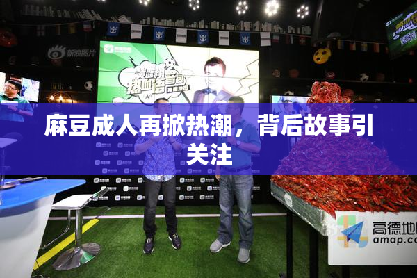 麻豆成人再掀热潮，背后故事引关注