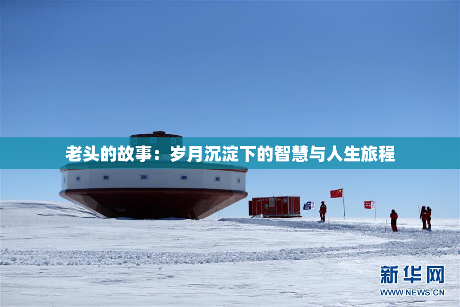 老头的故事：岁月沉淀下的智慧与人生旅程