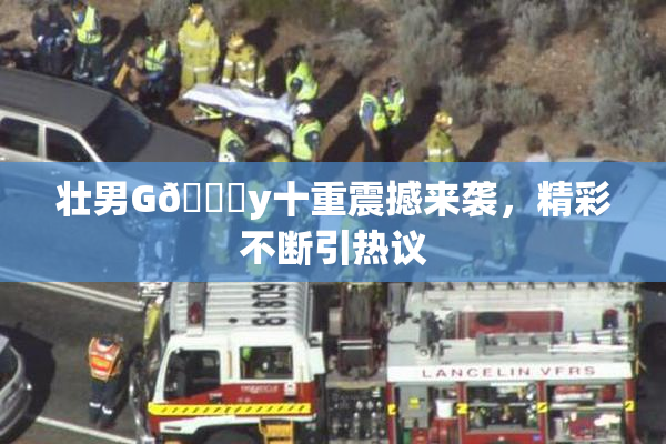 壮男G🈚y十重震撼来袭，精彩不断引热议