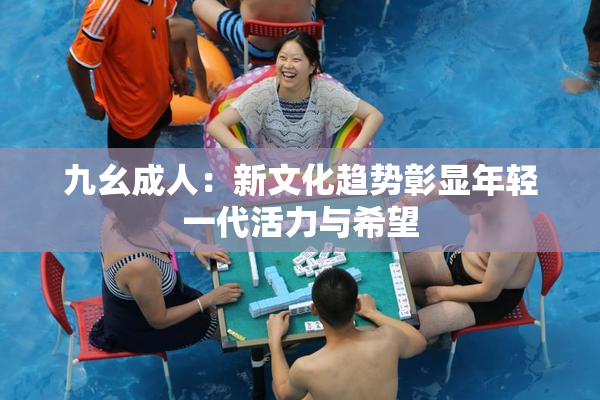 九幺成人：新文化趋势彰显年轻一代活力与希望
