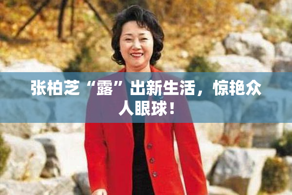 张柏芝“露”出新生活，惊艳众人眼球！