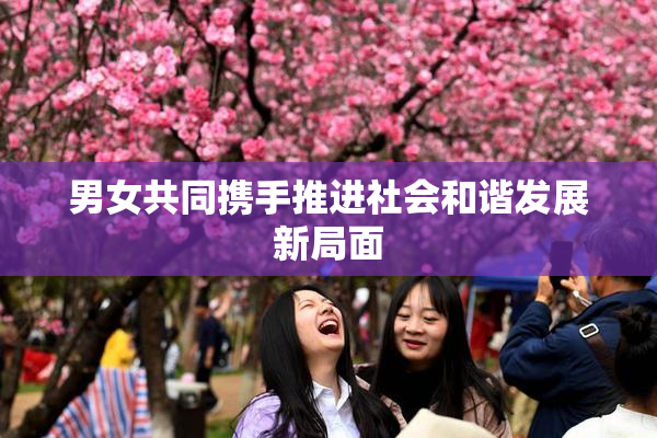 男女共同携手推进社会和谐发展新局面