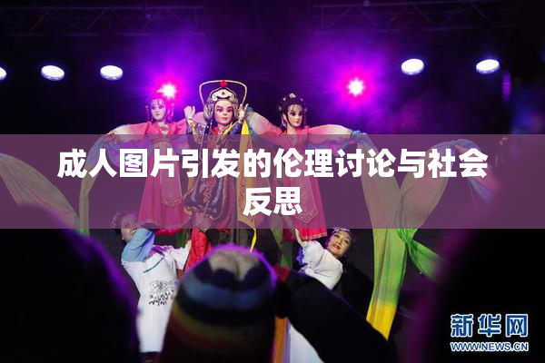成人图片引发的伦理讨论与社会反思