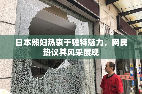 日本熟妇热衷于独特魅力，网民热议其风采展现