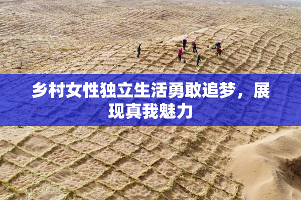 乡村女性独立生活勇敢追梦，展现真我魅力