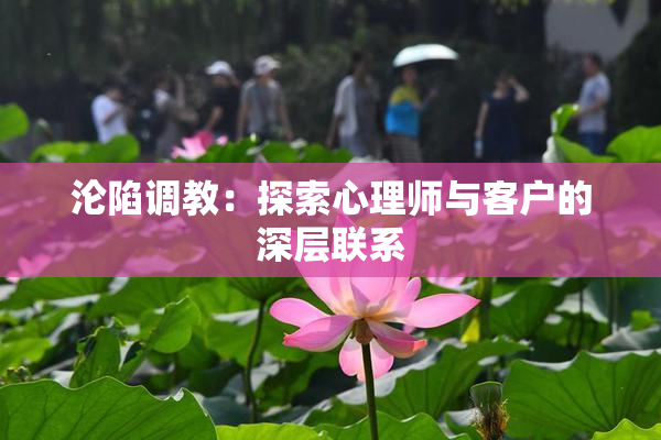 沦陷调教：探索心理师与客户的深层联系