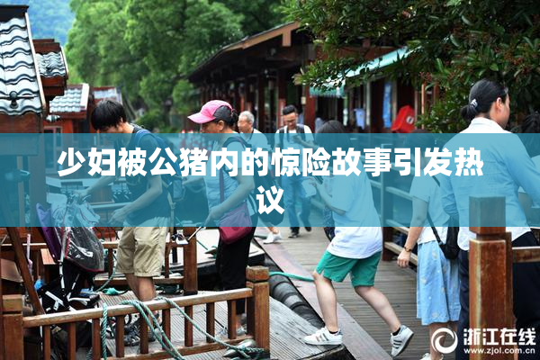 少妇被公猪内的惊险故事引发热议
