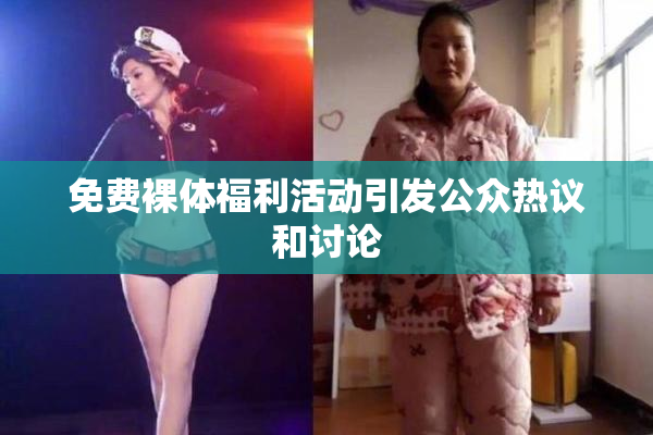 免费裸体福利活动引发公众热议和讨论