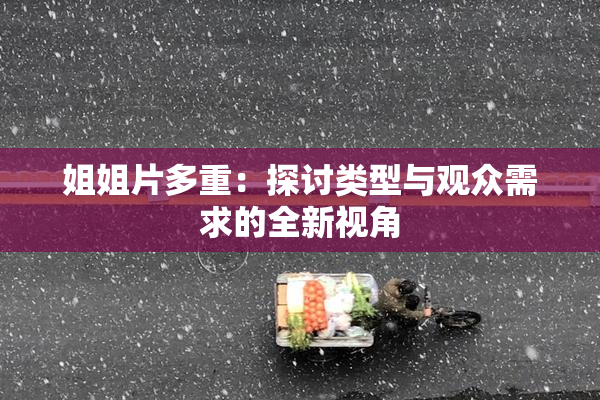 姐姐片多重：探讨类型与观众需求的全新视角