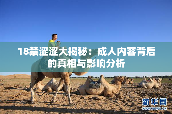 18禁涩涩大揭秘：成人内容背后的真相与影响分析