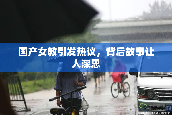 国产女教引发热议，背后故事让人深思