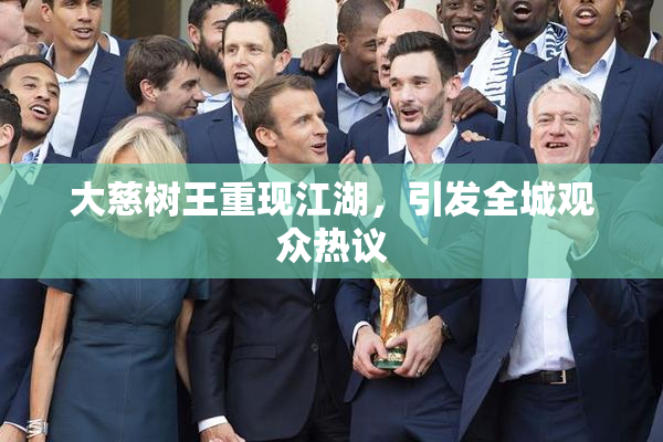 大慈树王重现江湖，引发全城观众热议