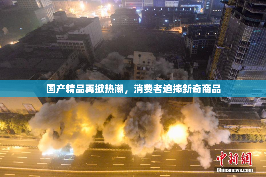 国产精品再掀热潮，消费者追捧新奇商品