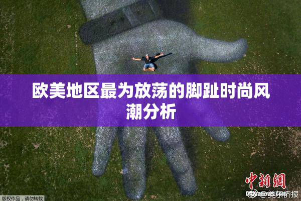 欧美地区最为放荡的脚趾时尚风潮分析