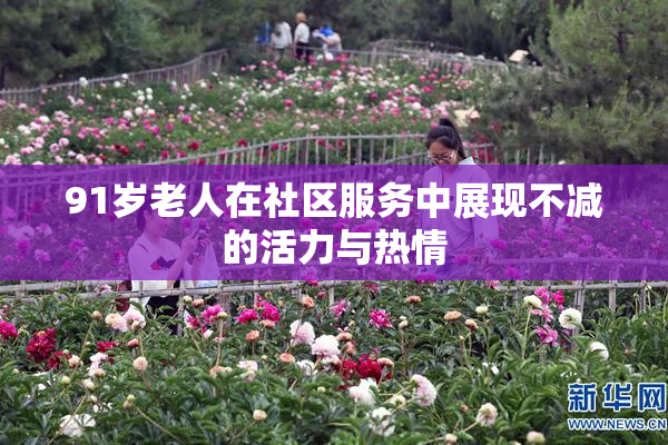 91岁老人在社区服务中展现不减的活力与热情