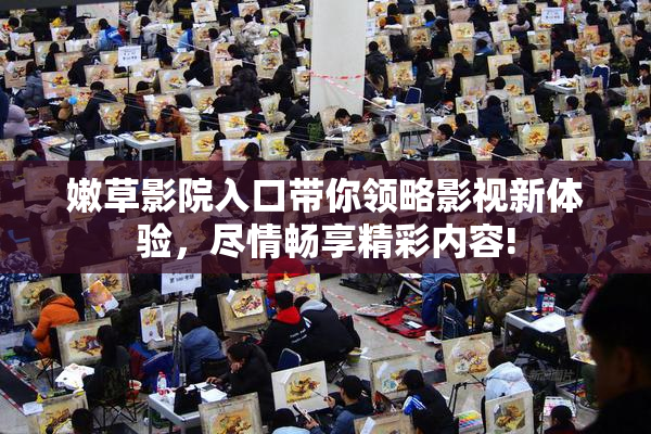 嫩草影院入口带你领略影视新体验，尽情畅享精彩内容!