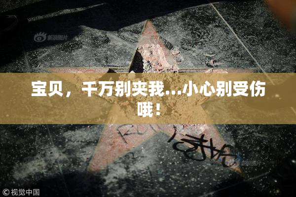 宝贝，千万别夹我…小心别受伤哦！