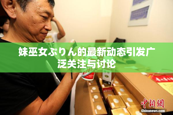 妹巫女ぷりん的最新动态引发广泛关注与讨论