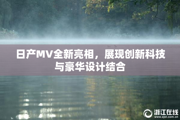 日产MV全新亮相，展现创新科技与豪华设计结合