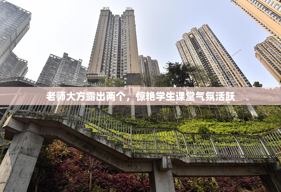 老师大方露出两个，惊艳学生课堂气氛活跃