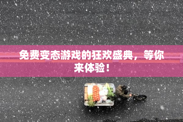 免费变态游戏的狂欢盛典，等你来体验！