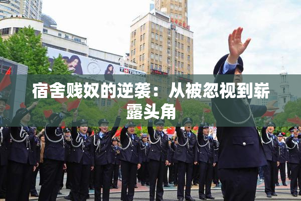 宿舍贱奴的逆袭：从被忽视到崭露头角