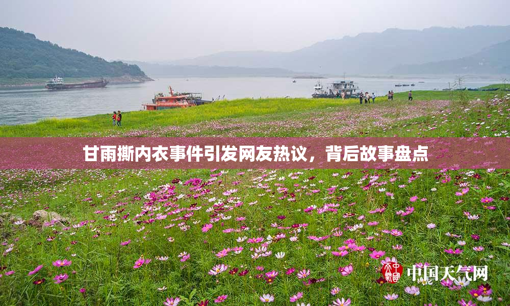 甘雨撕内衣事件引发网友热议，背后故事盘点