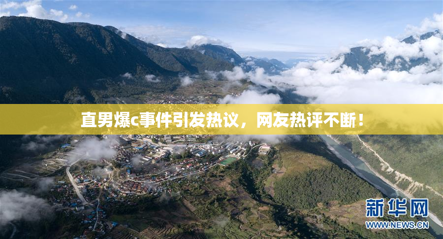 直男爆c事件引发热议，网友热评不断！