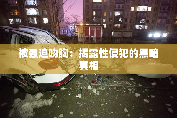 被强迫吻胸：揭露性侵犯的黑暗真相