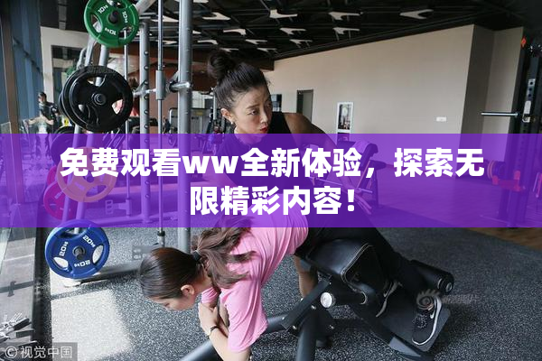 免费观看ww全新体验，探索无限精彩内容！