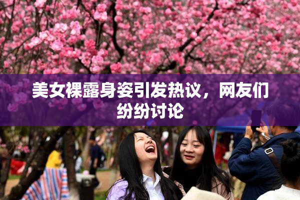 美女裸露身姿引发热议，网友们纷纷讨论