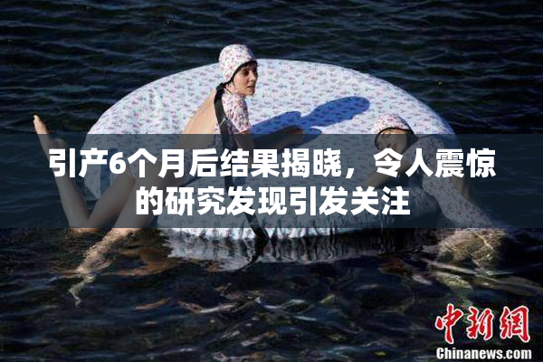 引产6个月后结果揭晓，令人震惊的研究发现引发关注