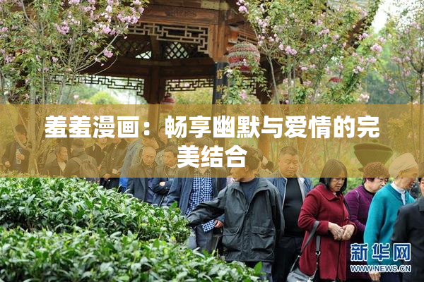 羞羞漫画：畅享幽默与爱情的完美结合
