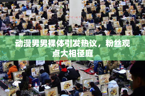 动漫男男裸体引发热议，粉丝观点大相径庭