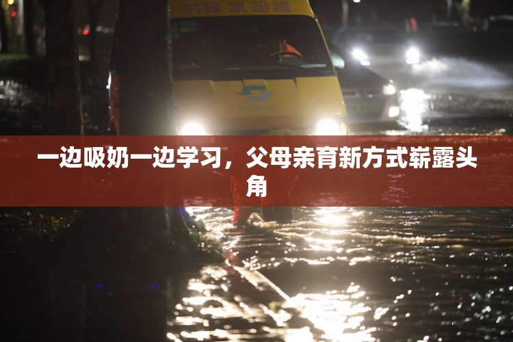 一边吸奶一边学习，父母亲育新方式崭露头角