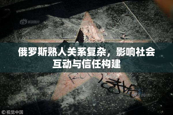 俄罗斯熟人关系复杂，影响社会互动与信任构建