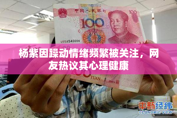 杨紫因躁动情绪频繁被关注，网友热议其心理健康