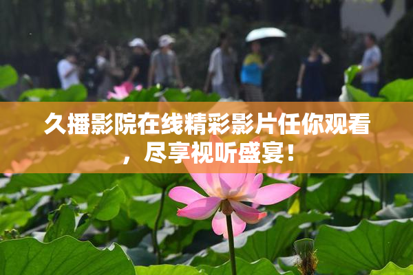 久播影院在线精彩影片任你观看，尽享视听盛宴！