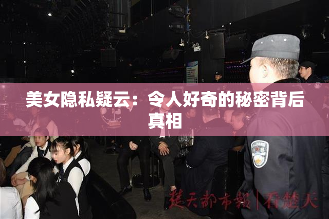 美女隐私疑云：令人好奇的秘密背后真相