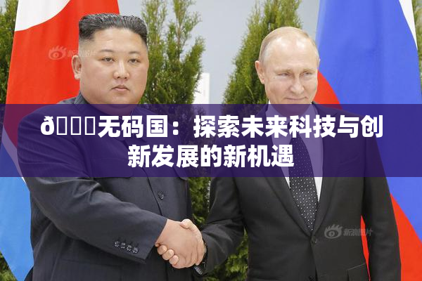 🔞无码国：探索未来科技与创新发展的新机遇