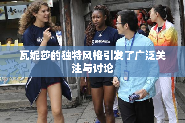 瓦妮莎的独特风格引发了广泛关注与讨论