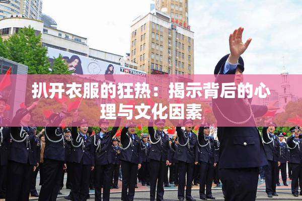 扒开衣服的狂热：揭示背后的心理与文化因素