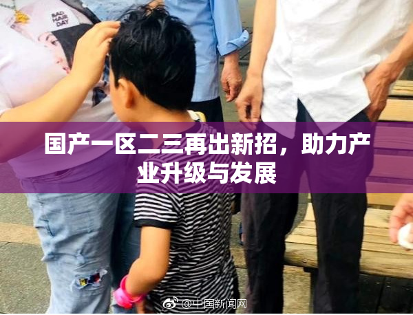国产一区二三再出新招，助力产业升级与发展
