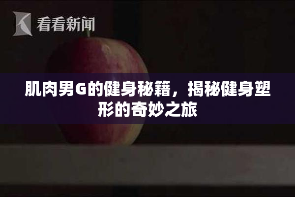 肌肉男G的健身秘籍，揭秘健身塑形的奇妙之旅