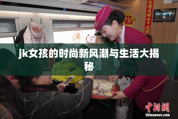 jk女孩的时尚新风潮与生活大揭秘