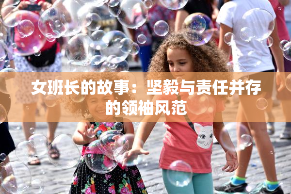 女班长的故事：坚毅与责任并存的领袖风范
